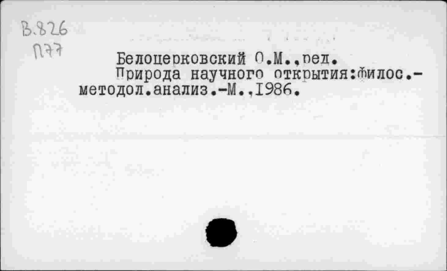 ﻿
№
Белоцеоковский п,М..оел.
природа научного открытия:<Шлос.-методол.анализ.-М.,1986.